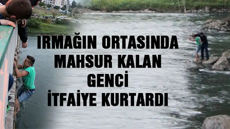 IRMAĞIN ORTASINDA MAHSUR KALAN GENCİ İTFAİYE KURTARDI