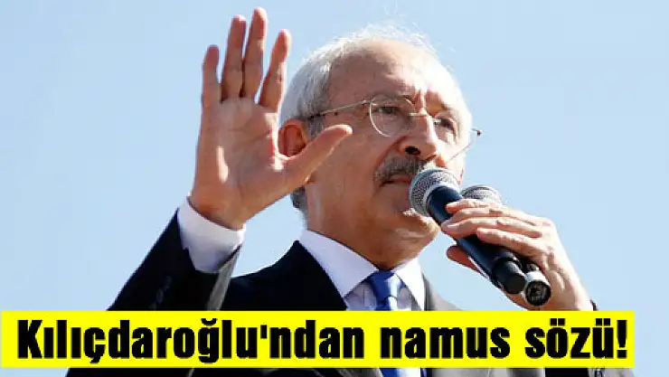 Kılıçdaroğlu'ndan namus sözü!