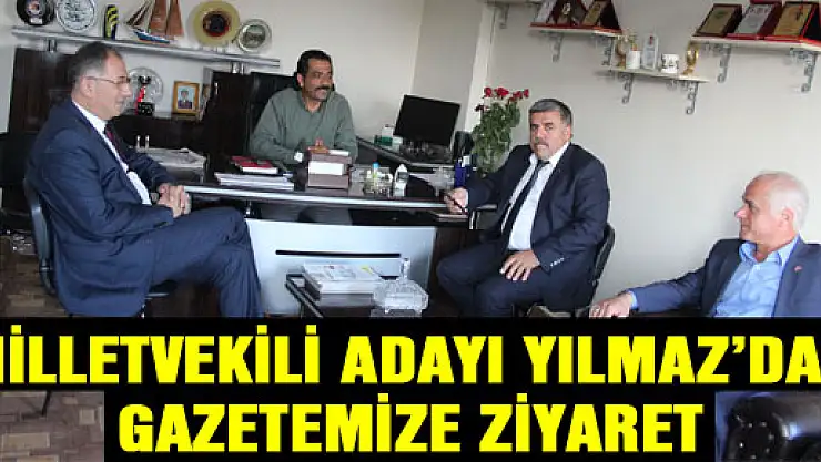 MİLLETVEKİLİ ADAYI YILMAZ'DAN GAZETEMİZE ZİYARET