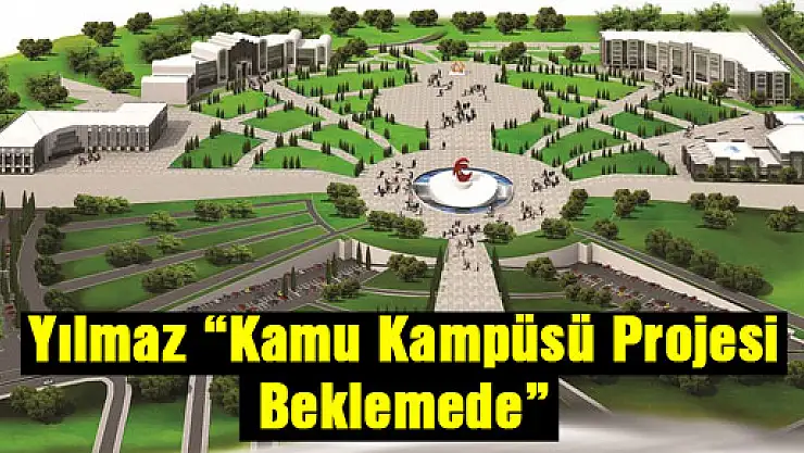 Yılmaz: 'Kamu Kampüsü Projesi Beklemede'