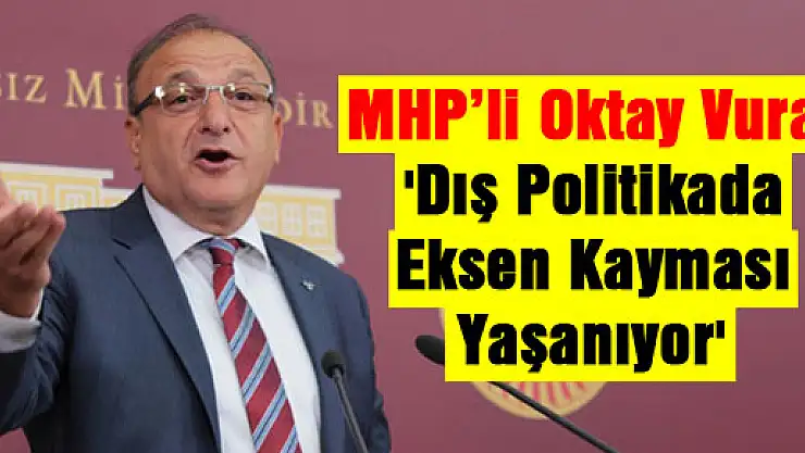 MHP'li Oktay Vural: 'Dış politikada eksen kayması yaşanıyor'