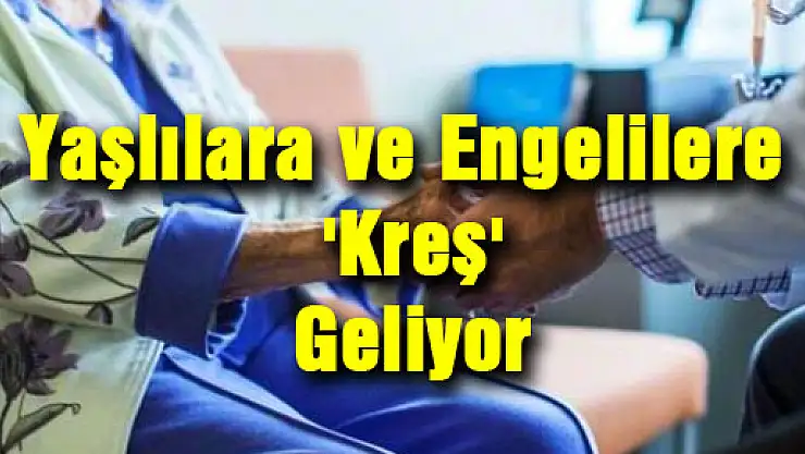 Yaşlılara ve Engelilere 'Kreş' Geliyor