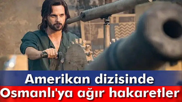 Amerikan dizisinde Osmanlı'ya ağır hakaretler