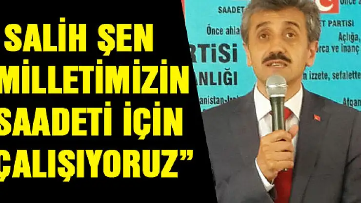 SALİH ŞEN : 'MİLLETİMİZİN SAADETİ İÇİN ÇALIŞIYORUZ'