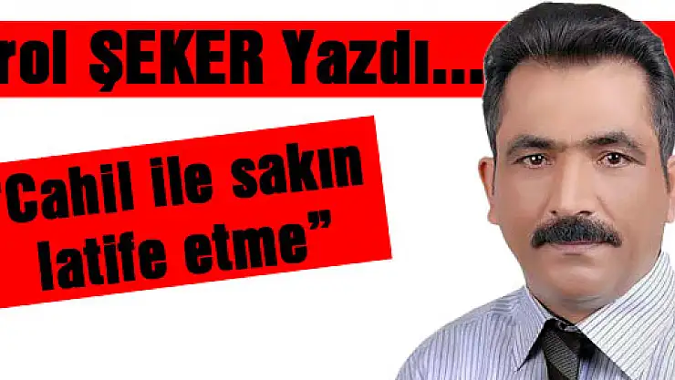 Cahil ile sakın latife etme