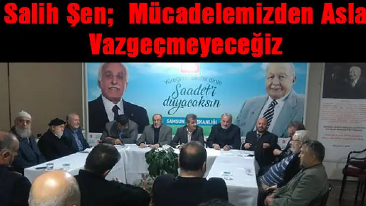 Salih Şen : Mücadelemizden Asla Vazgeçmeyeceğiz