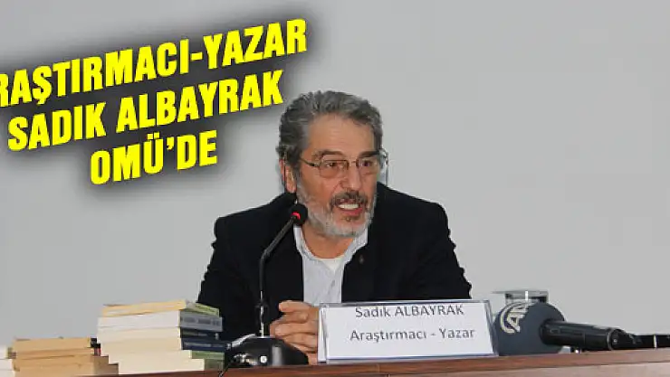 ARAŞTIRMACI-YAZAR SADIK ALBAYRAK OMÜ'DE
