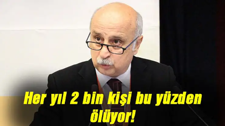 Her yıl 2 bin kişi bu yüzden ölüyor!