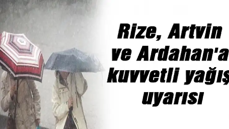 Rize, Artvin ve Ardahan'a kuvvetli yağış uyarısı