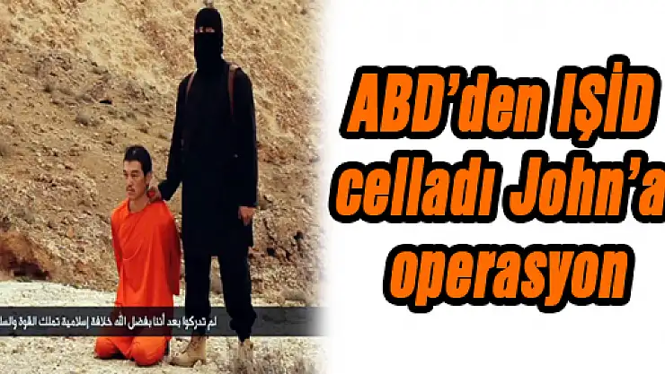 ABD'den IŞİD celladı John'a operasyon