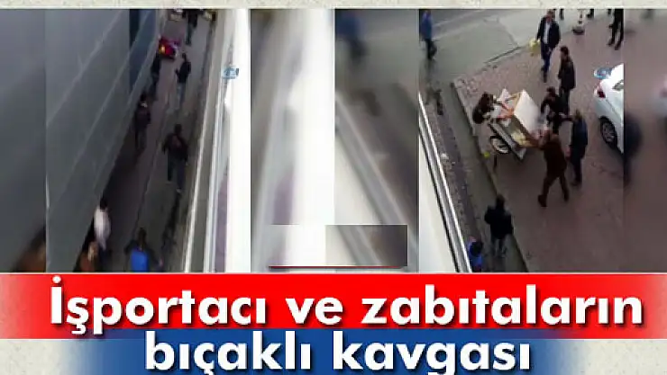 İşportacı ve zabıtaların bıçaklı kavgası kamerada