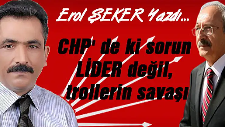 CHP' de ki sorun LİDER değil, trollerin savaşı