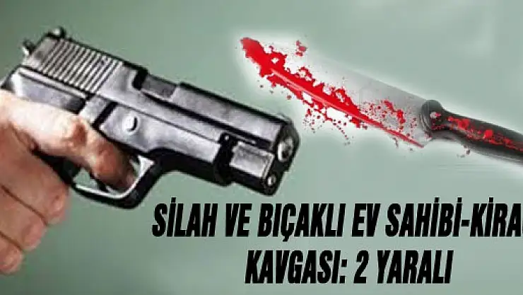 SİLAH VE BIÇAKLI EV SAHİBİ-KİRACI KAVGASI: 2 YARALI