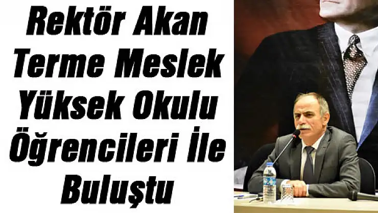 Rektör Akan Terme Meslek Yüksek Okulu Öğrencileri İle Buluştu