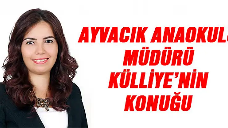 AYVACIK ANAOKULU MÜDÜRÜ KÜLLİYE'NİN KONUĞU