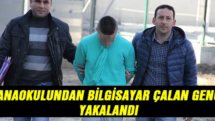 ANAOKULUNDAN BİLGİSAYAR ÇALAN GENÇ YAKALANDI