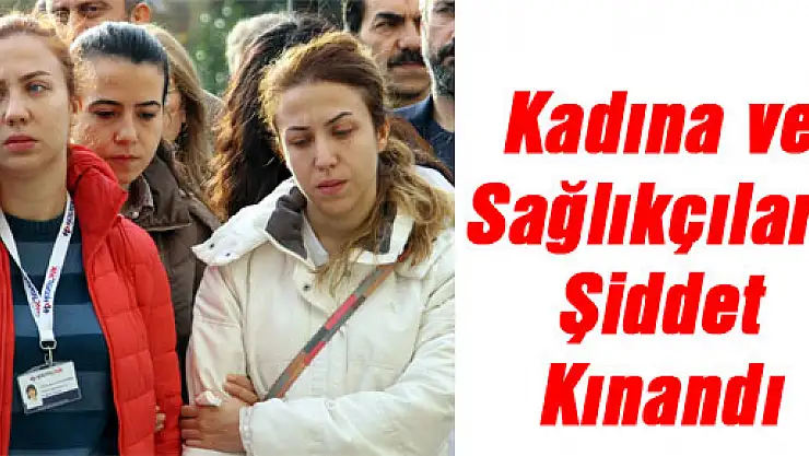 Kadına ve Sağlıkçılara Şiddet Kınandı