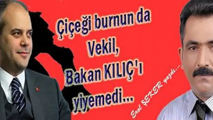 Çiçeği burnun da Vekil, Bakan Kılıç'ı yiyemedi...
