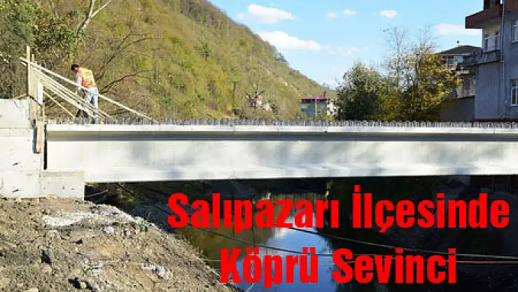 SALIPAZARI İLÇESİNDE KÖPRÜ SEVİNCİ