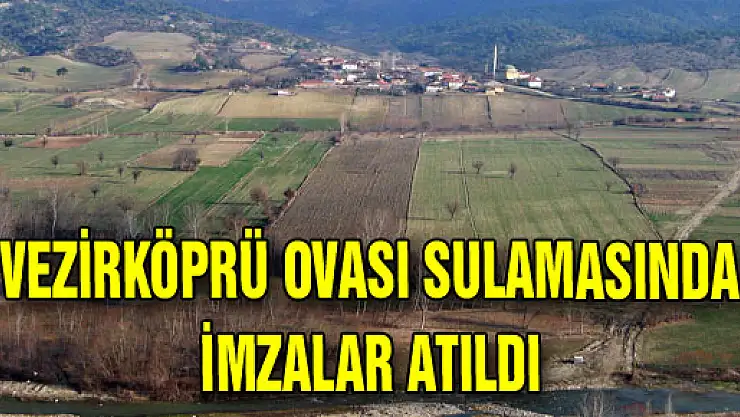 VEZİRKÖPRÜ OVASI SULAMASINDA İMZALAR ATILDI 