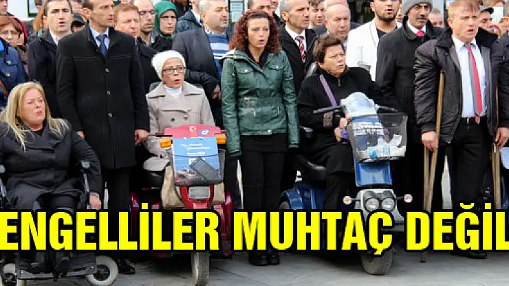 'ENGELLİLER MUHTAÇ DEĞİL'