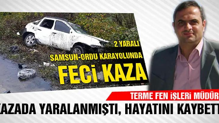 KAZADA YARALANAN FEN İŞLERİ MÜDÜRÜ HAYATINI KAYBETTİ