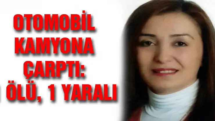 OTOMOBİL KAMYONA ÇARPTI: 1 ÖLÜ, 1 YARALI