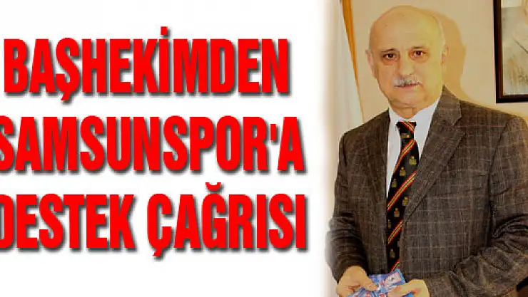 BAŞHEKİMDEN SAMSUNSPOR'A DESTEK ÇAĞRISI