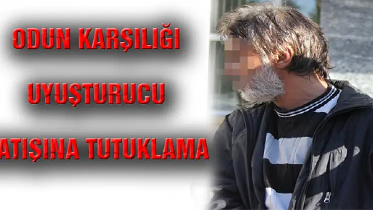 ODUN KARŞILIĞI UYUŞTURUCU SATIŞINA TUTUKLAMA