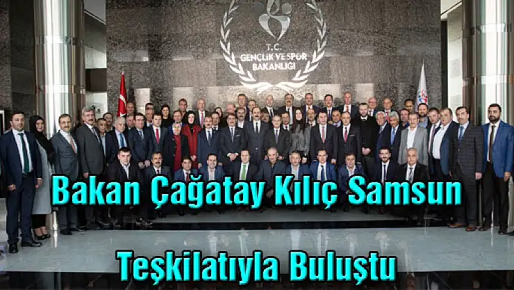 Bakan Çağatay Kılıç Samsun Teşkilatıyla Buluştu