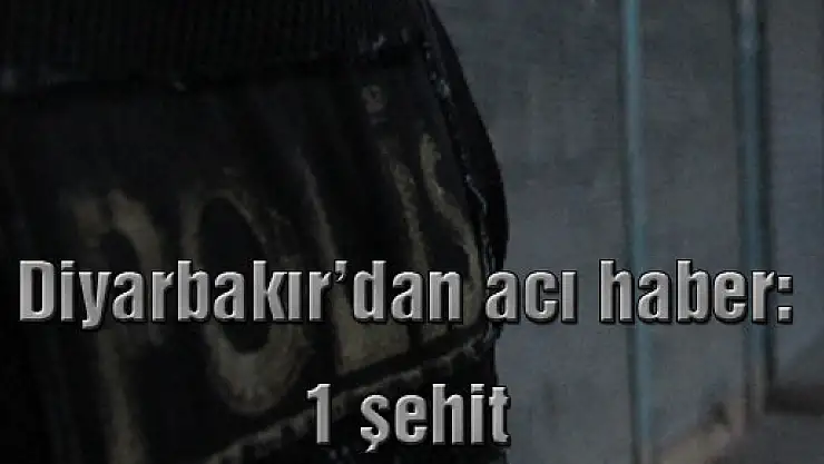 Diyarbakır'dan acı haber: 1 şehit