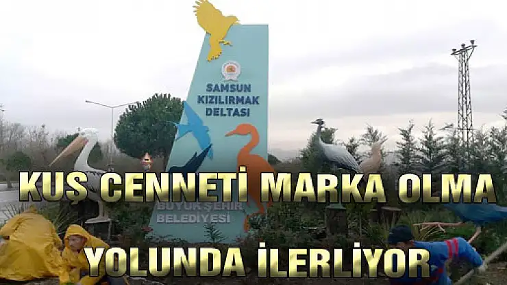 KUŞ CENNETİ MARKA OLMA YOLUNDA İLERLİYOR