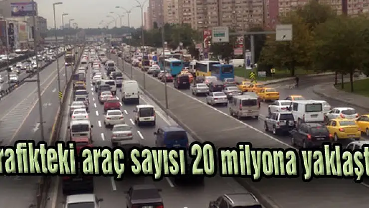 Trafikteki araç sayısı 20 milyona yaklaştı