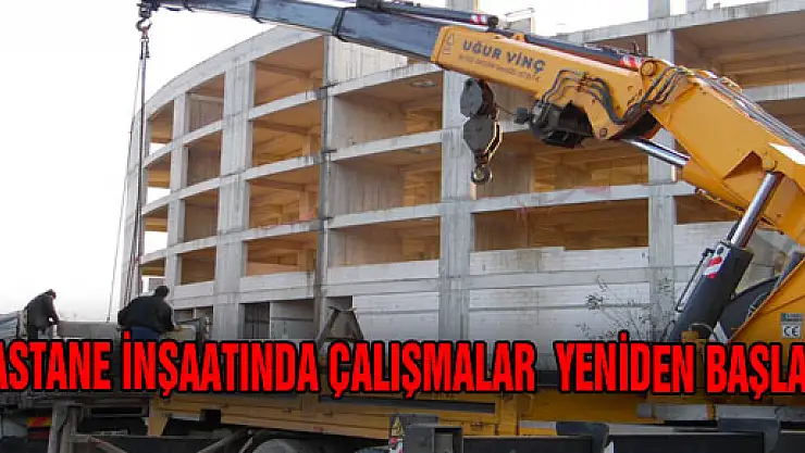 HASTANE İNŞAATINDA ÇALIŞMALAR YENİDEN BAŞLADI