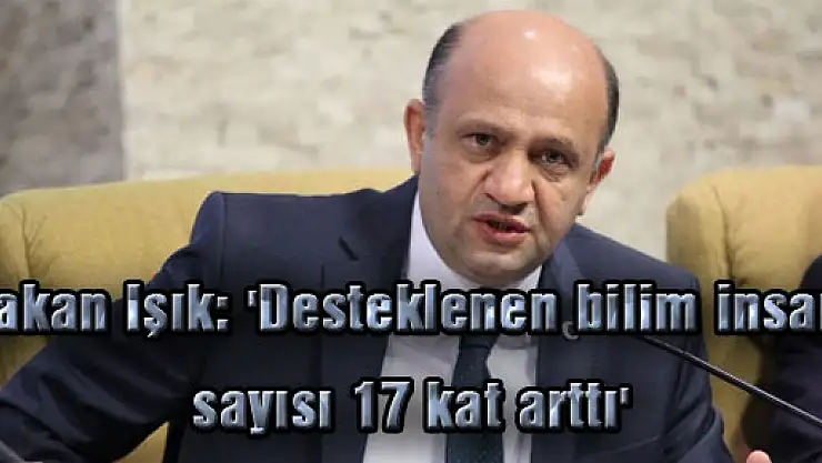 Bakan Işık: 'Desteklenen bilim insanı sayısı 17 kat arttı'
