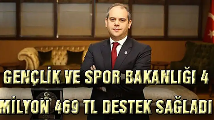 GENÇLİK VE SPOR BAKANLIĞI 4 MİLYON 469 TL DESTEK SAĞLADI