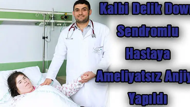 Kalbi Delik Down Sendromlu Hastaya Ameliyatsız Anjiyo Yapıldı