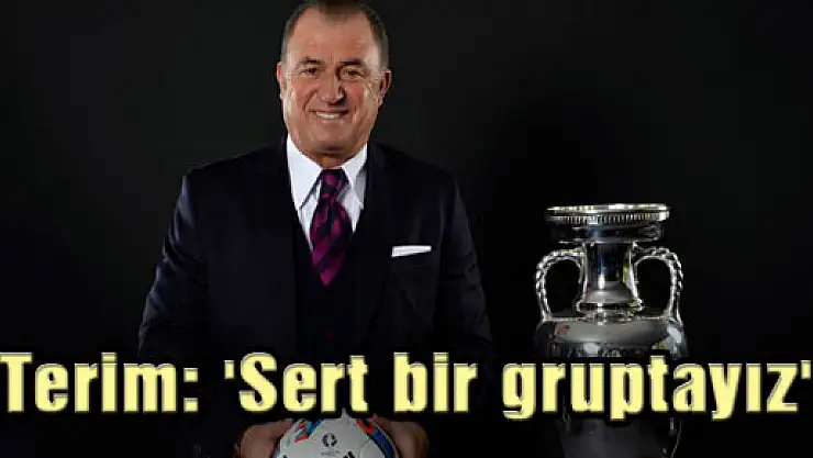 Terim: 'Sert bir gruptayız'
