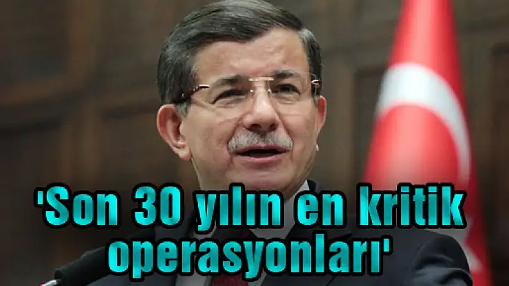 'Son 30 yılın en kritik operasyonları'