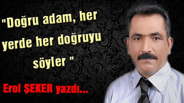 'Doğru adam, her yerde her doğruyu söyler '