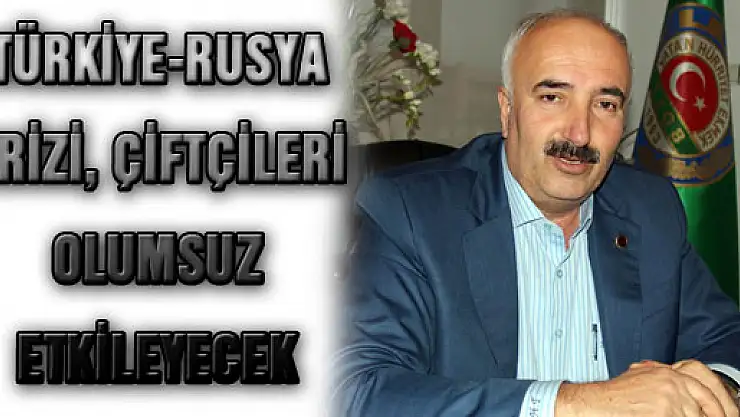 TÜRKİYE-RUSYA KRİZİ, ÇİFTÇİLERİ OLUMSUZ ETKİLEYECEK