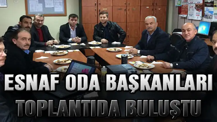 ESNAF ODA BAŞKANLARI TOPLANTIDA BULUŞTU