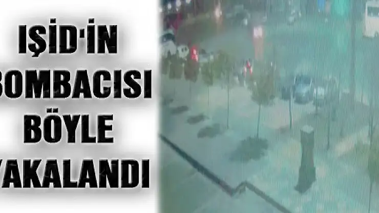 IŞİD'İN BOMBACISI BÖYLE YAKALANDI