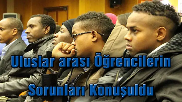Uluslar arası Öğrencilerin Sorunları Konuşuldu