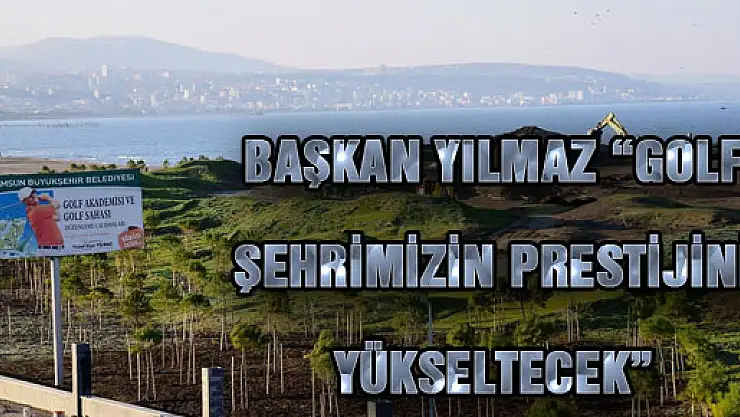 BAŞKAN YILMAZ: 'GOLF ŞEHRİMİZİN PRESTİJİNİ YÜKSELTECEK'