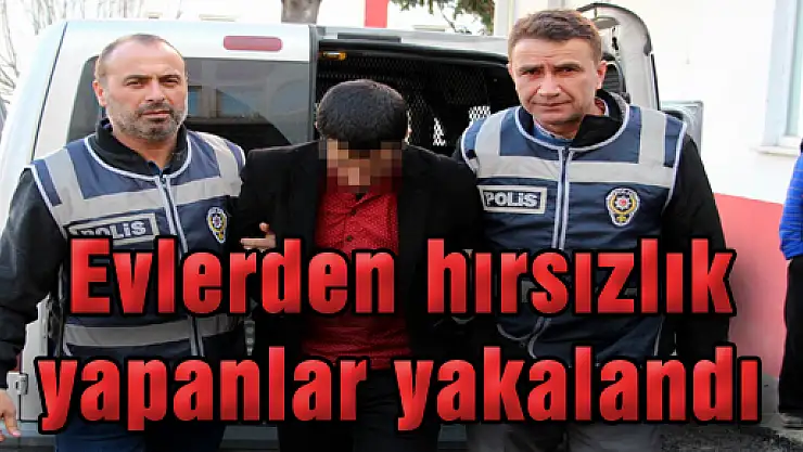 Evlerden Hırsızlık yapanlar yakalandı