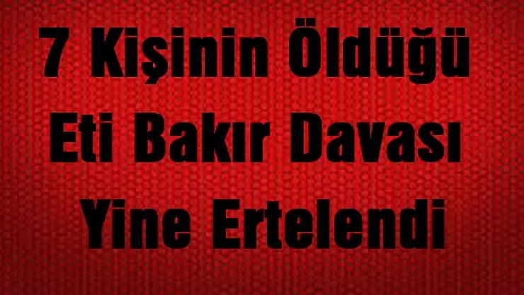 7 Kişinin Öldüğü Eti Bakır Davası Yine Ertelendi