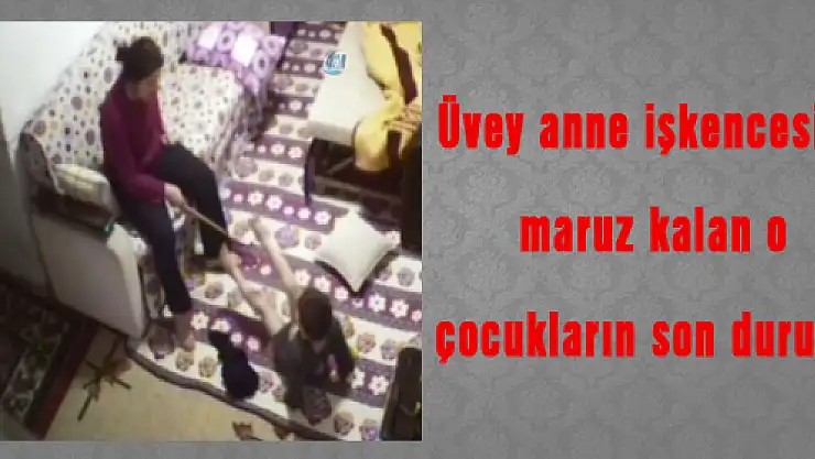 Üvey anne işkencesine maruz kalan o çocukların son durumu