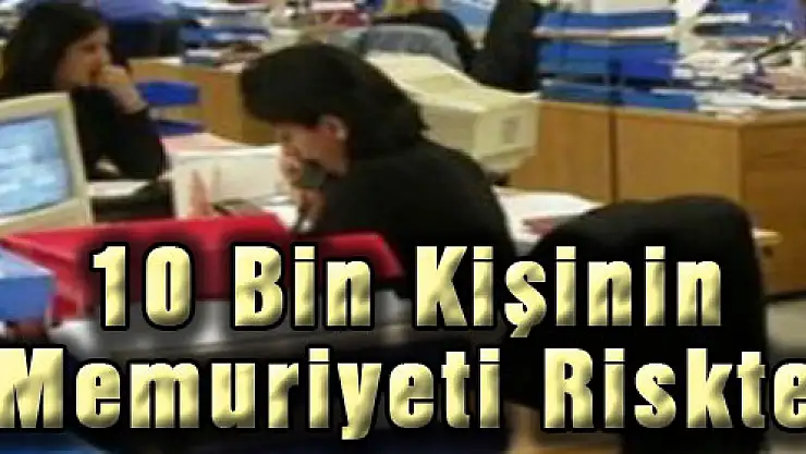 10 Bin Kişinin Memuriyeti Riskte