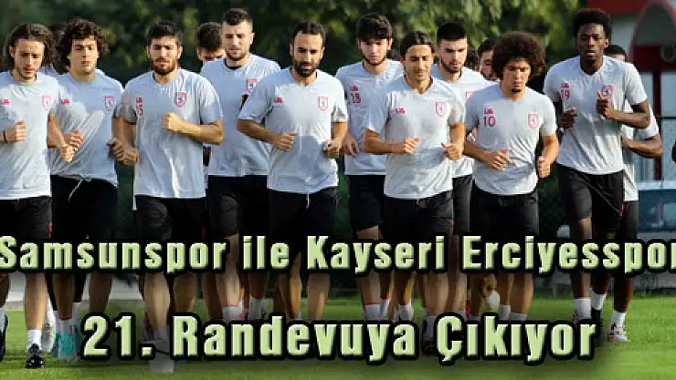 Samsunspor ile Kayseri Erciyesspor 21. Randevuya çıkıyor